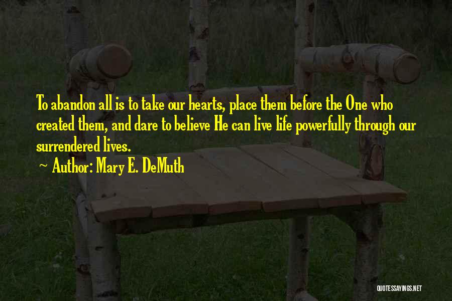 Mary E. DeMuth Quotes: To Abandon All Is To Take Our Hearts, Place Them Before The One Who Created Them, And Dare To Believe