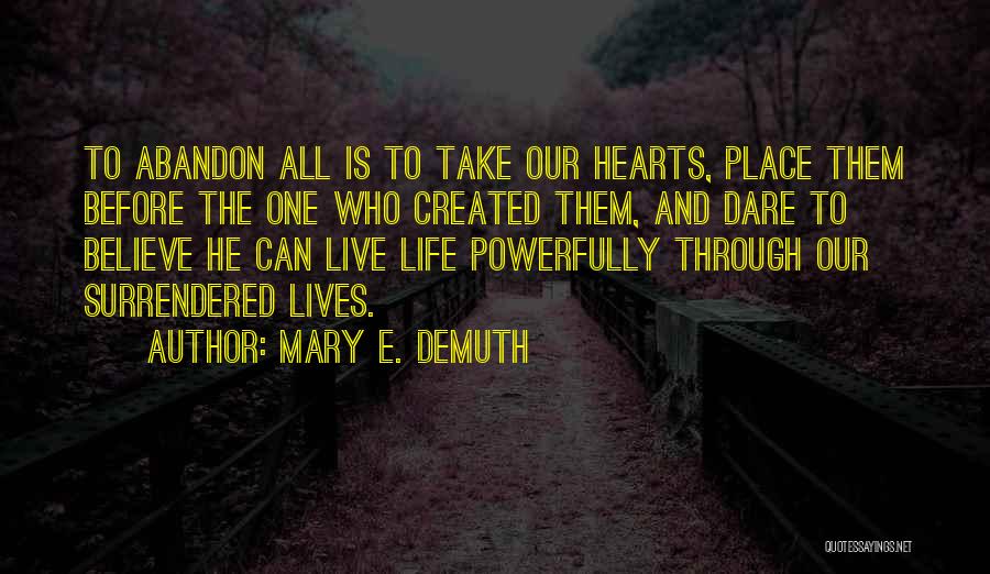 Mary E. DeMuth Quotes: To Abandon All Is To Take Our Hearts, Place Them Before The One Who Created Them, And Dare To Believe