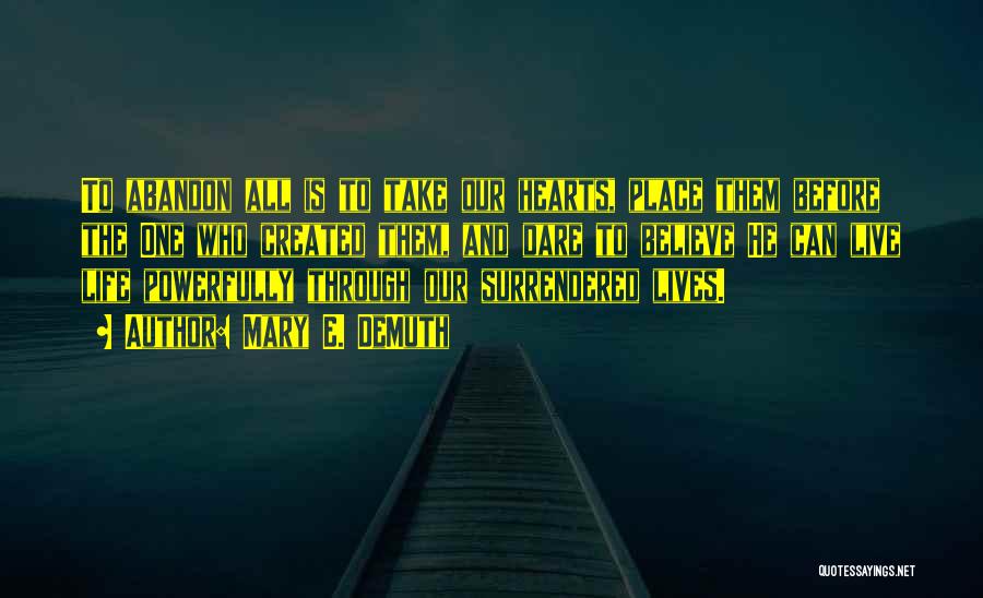 Mary E. DeMuth Quotes: To Abandon All Is To Take Our Hearts, Place Them Before The One Who Created Them, And Dare To Believe