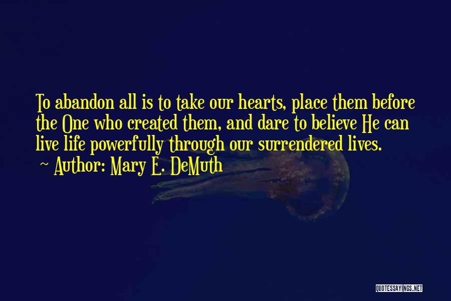 Mary E. DeMuth Quotes: To Abandon All Is To Take Our Hearts, Place Them Before The One Who Created Them, And Dare To Believe