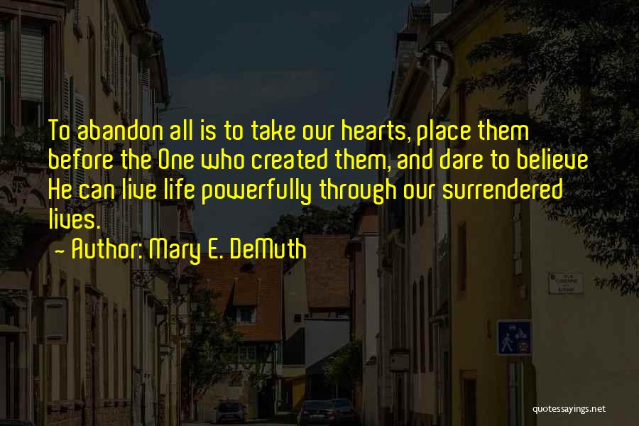 Mary E. DeMuth Quotes: To Abandon All Is To Take Our Hearts, Place Them Before The One Who Created Them, And Dare To Believe