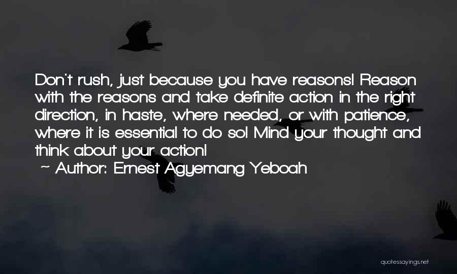 Ernest Agyemang Yeboah Quotes: Don't Rush, Just Because You Have Reasons! Reason With The Reasons And Take Definite Action In The Right Direction, In