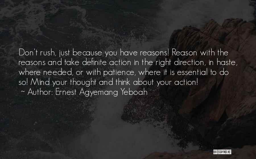 Ernest Agyemang Yeboah Quotes: Don't Rush, Just Because You Have Reasons! Reason With The Reasons And Take Definite Action In The Right Direction, In