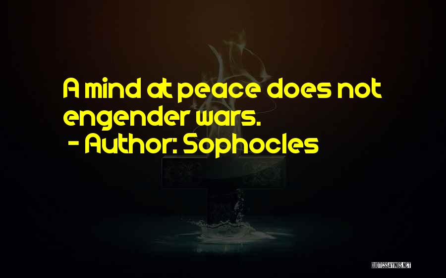 Sophocles Quotes: A Mind At Peace Does Not Engender Wars.