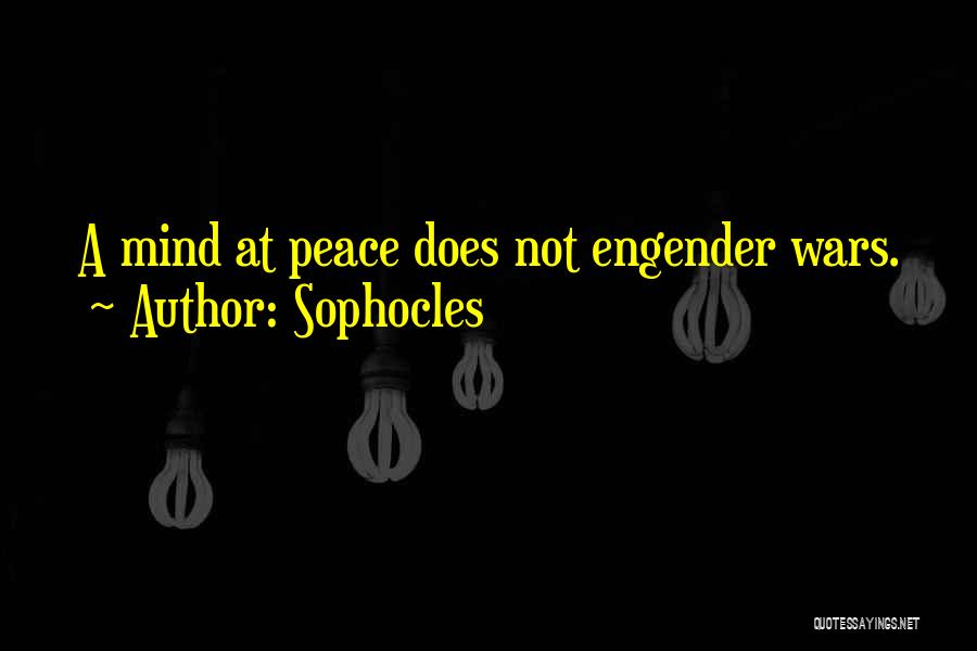 Sophocles Quotes: A Mind At Peace Does Not Engender Wars.