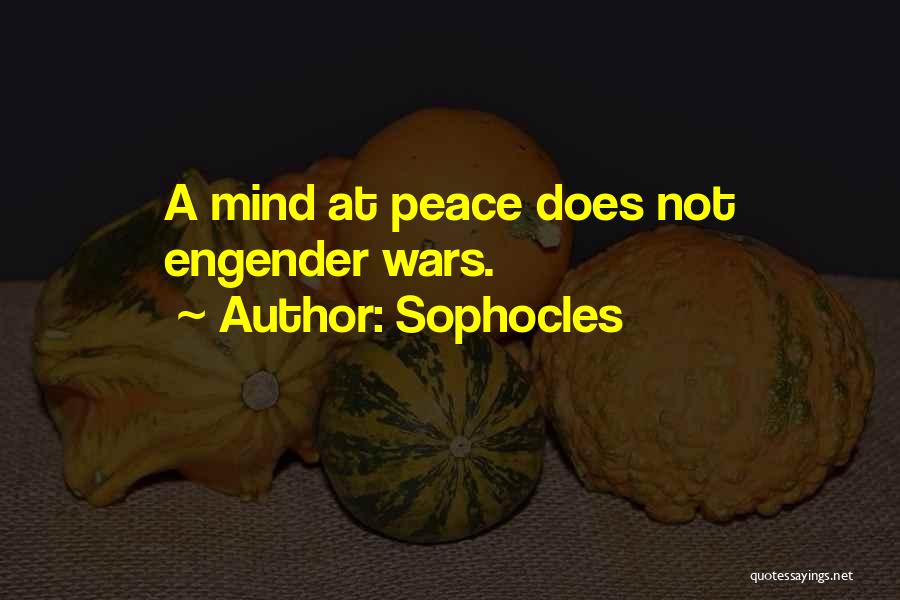 Sophocles Quotes: A Mind At Peace Does Not Engender Wars.