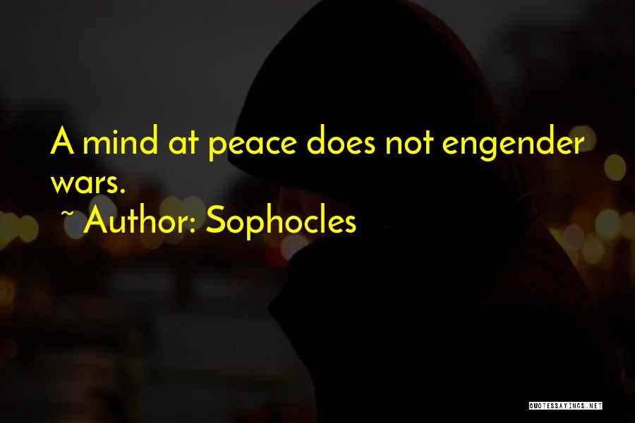 Sophocles Quotes: A Mind At Peace Does Not Engender Wars.