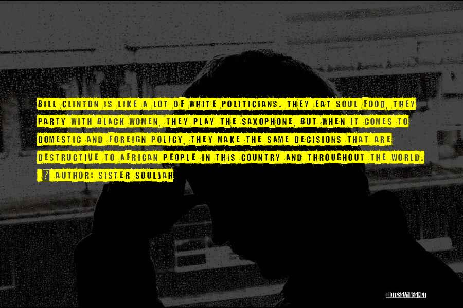 Sister Souljah Quotes: Bill Clinton Is Like A Lot Of White Politicians. They Eat Soul Food, They Party With Black Women, They Play