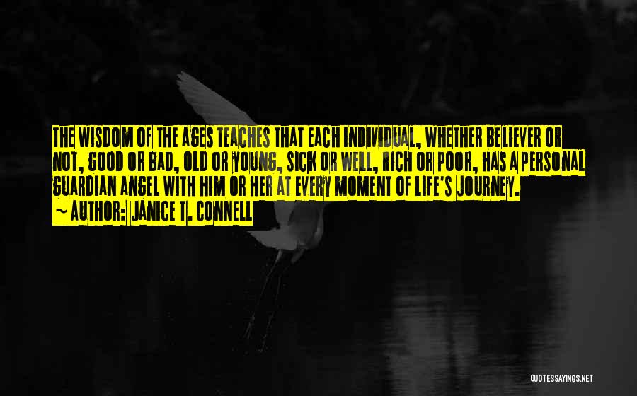 Janice T. Connell Quotes: The Wisdom Of The Ages Teaches That Each Individual, Whether Believer Or Not, Good Or Bad, Old Or Young, Sick