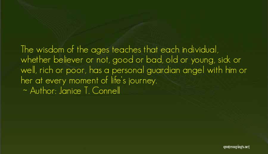 Janice T. Connell Quotes: The Wisdom Of The Ages Teaches That Each Individual, Whether Believer Or Not, Good Or Bad, Old Or Young, Sick