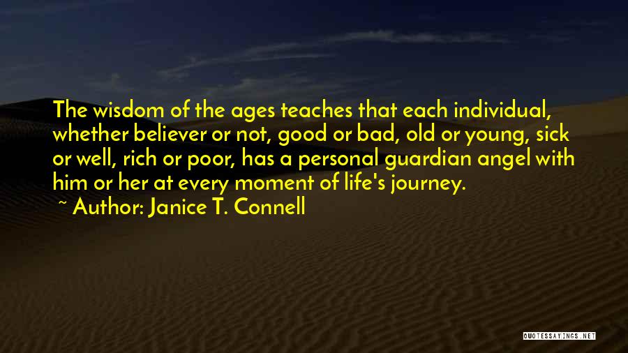 Janice T. Connell Quotes: The Wisdom Of The Ages Teaches That Each Individual, Whether Believer Or Not, Good Or Bad, Old Or Young, Sick