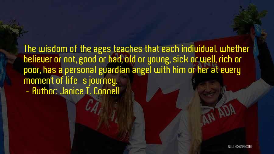 Janice T. Connell Quotes: The Wisdom Of The Ages Teaches That Each Individual, Whether Believer Or Not, Good Or Bad, Old Or Young, Sick