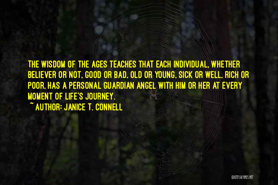 Janice T. Connell Quotes: The Wisdom Of The Ages Teaches That Each Individual, Whether Believer Or Not, Good Or Bad, Old Or Young, Sick