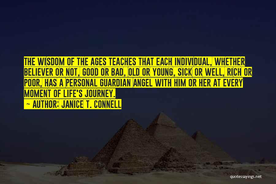 Janice T. Connell Quotes: The Wisdom Of The Ages Teaches That Each Individual, Whether Believer Or Not, Good Or Bad, Old Or Young, Sick