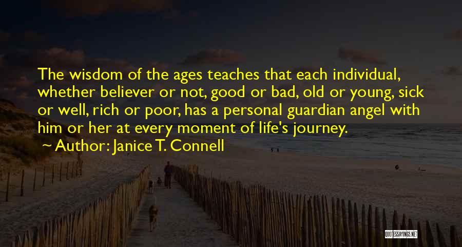 Janice T. Connell Quotes: The Wisdom Of The Ages Teaches That Each Individual, Whether Believer Or Not, Good Or Bad, Old Or Young, Sick