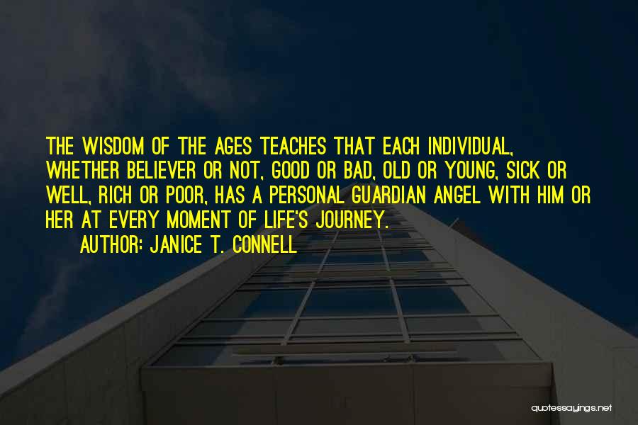 Janice T. Connell Quotes: The Wisdom Of The Ages Teaches That Each Individual, Whether Believer Or Not, Good Or Bad, Old Or Young, Sick