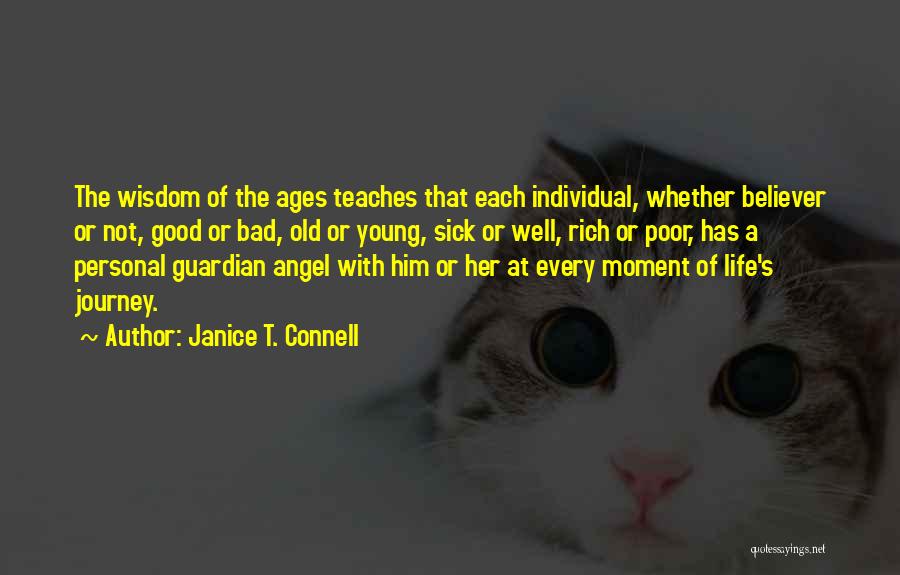 Janice T. Connell Quotes: The Wisdom Of The Ages Teaches That Each Individual, Whether Believer Or Not, Good Or Bad, Old Or Young, Sick