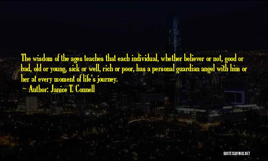 Janice T. Connell Quotes: The Wisdom Of The Ages Teaches That Each Individual, Whether Believer Or Not, Good Or Bad, Old Or Young, Sick