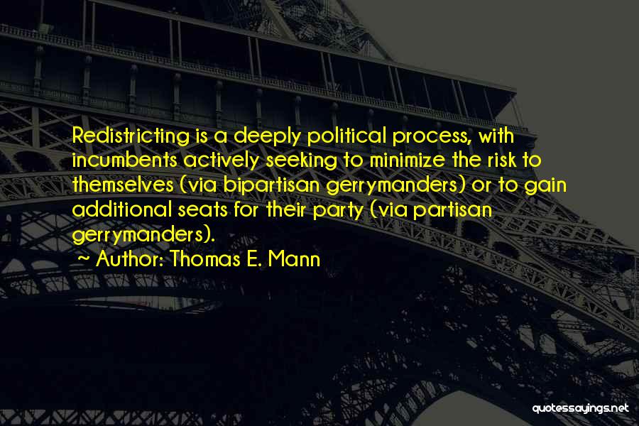 Thomas E. Mann Quotes: Redistricting Is A Deeply Political Process, With Incumbents Actively Seeking To Minimize The Risk To Themselves (via Bipartisan Gerrymanders) Or