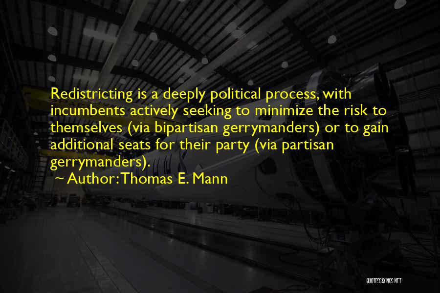 Thomas E. Mann Quotes: Redistricting Is A Deeply Political Process, With Incumbents Actively Seeking To Minimize The Risk To Themselves (via Bipartisan Gerrymanders) Or