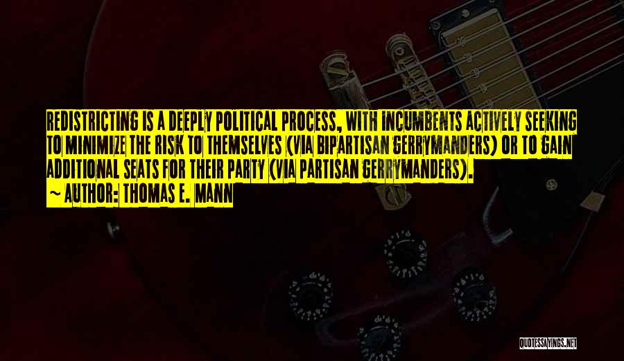 Thomas E. Mann Quotes: Redistricting Is A Deeply Political Process, With Incumbents Actively Seeking To Minimize The Risk To Themselves (via Bipartisan Gerrymanders) Or