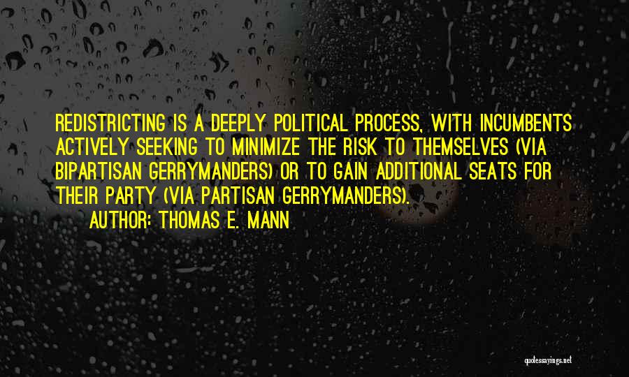 Thomas E. Mann Quotes: Redistricting Is A Deeply Political Process, With Incumbents Actively Seeking To Minimize The Risk To Themselves (via Bipartisan Gerrymanders) Or