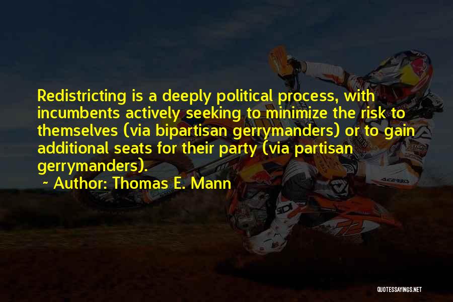 Thomas E. Mann Quotes: Redistricting Is A Deeply Political Process, With Incumbents Actively Seeking To Minimize The Risk To Themselves (via Bipartisan Gerrymanders) Or