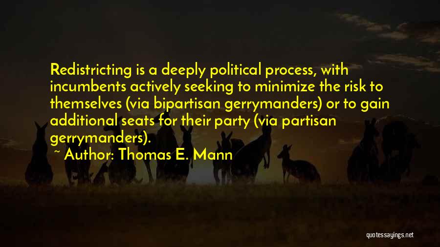 Thomas E. Mann Quotes: Redistricting Is A Deeply Political Process, With Incumbents Actively Seeking To Minimize The Risk To Themselves (via Bipartisan Gerrymanders) Or