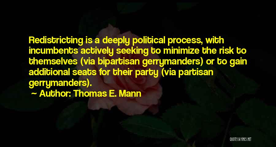 Thomas E. Mann Quotes: Redistricting Is A Deeply Political Process, With Incumbents Actively Seeking To Minimize The Risk To Themselves (via Bipartisan Gerrymanders) Or