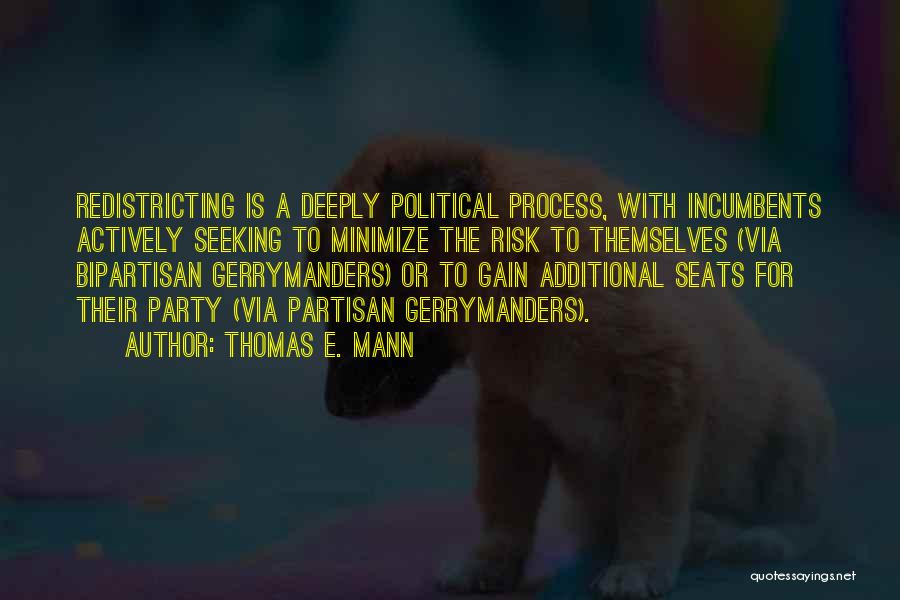 Thomas E. Mann Quotes: Redistricting Is A Deeply Political Process, With Incumbents Actively Seeking To Minimize The Risk To Themselves (via Bipartisan Gerrymanders) Or