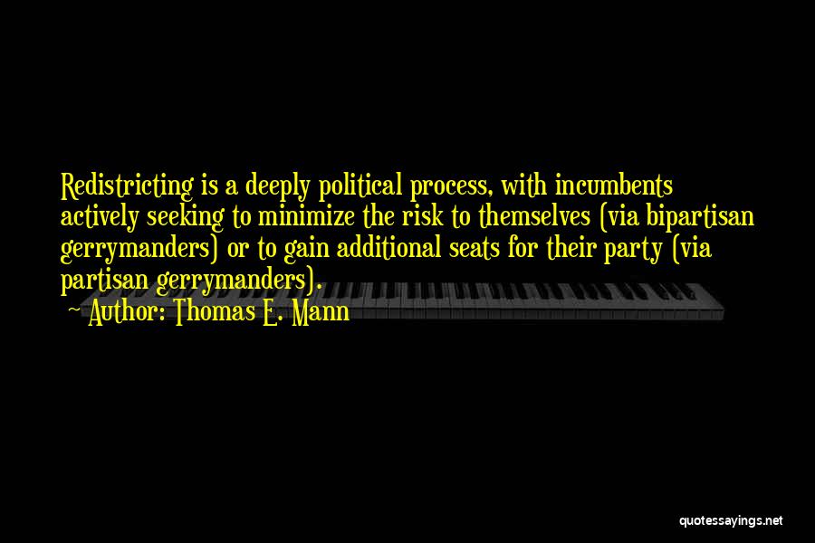 Thomas E. Mann Quotes: Redistricting Is A Deeply Political Process, With Incumbents Actively Seeking To Minimize The Risk To Themselves (via Bipartisan Gerrymanders) Or