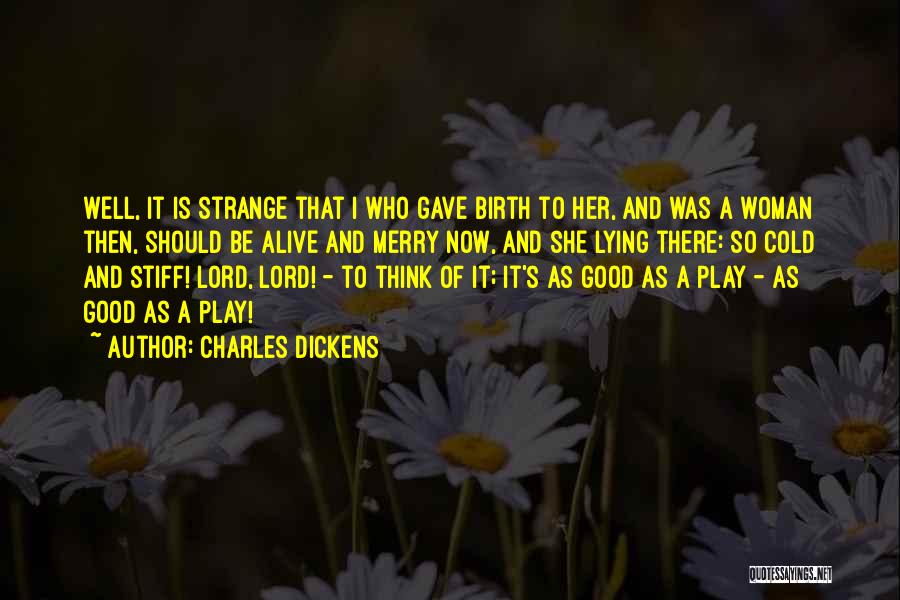 Charles Dickens Quotes: Well, It Is Strange That I Who Gave Birth To Her, And Was A Woman Then, Should Be Alive And