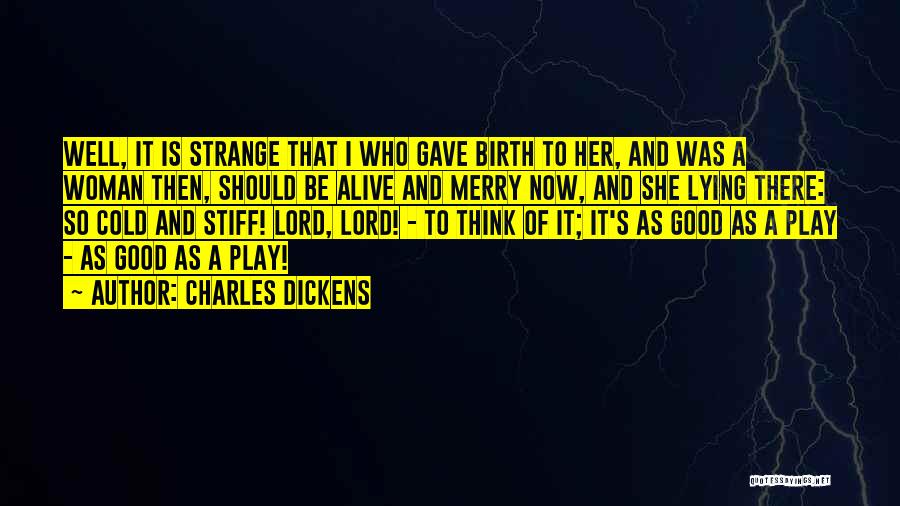 Charles Dickens Quotes: Well, It Is Strange That I Who Gave Birth To Her, And Was A Woman Then, Should Be Alive And