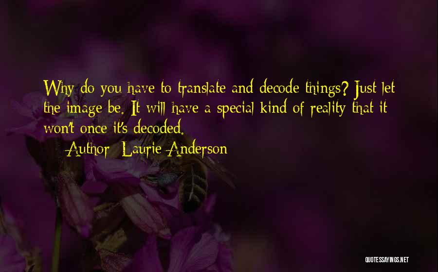 Laurie Anderson Quotes: Why Do You Have To Translate And Decode Things? Just Let The Image Be. It Will Have A Special Kind