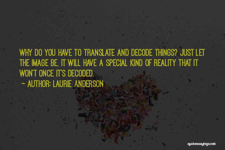 Laurie Anderson Quotes: Why Do You Have To Translate And Decode Things? Just Let The Image Be. It Will Have A Special Kind