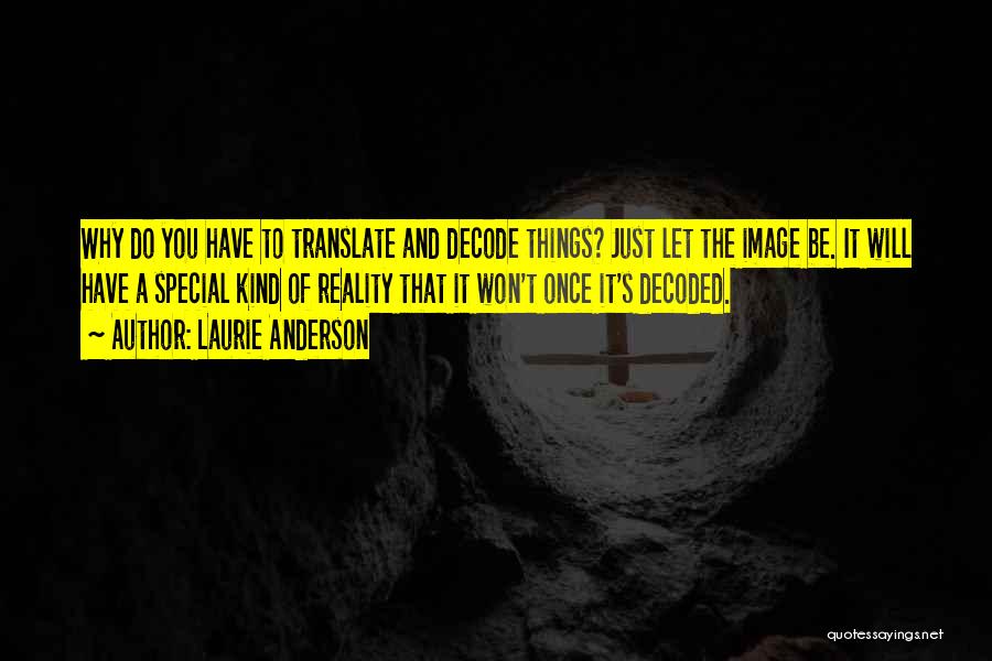 Laurie Anderson Quotes: Why Do You Have To Translate And Decode Things? Just Let The Image Be. It Will Have A Special Kind