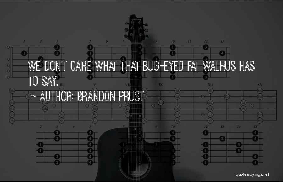 Brandon Prust Quotes: We Don't Care What That Bug-eyed Fat Walrus Has To Say.