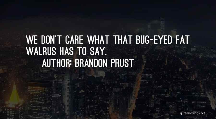 Brandon Prust Quotes: We Don't Care What That Bug-eyed Fat Walrus Has To Say.