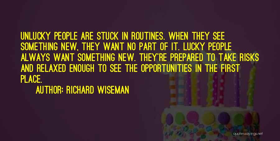 Richard Wiseman Quotes: Unlucky People Are Stuck In Routines. When They See Something New, They Want No Part Of It. Lucky People Always