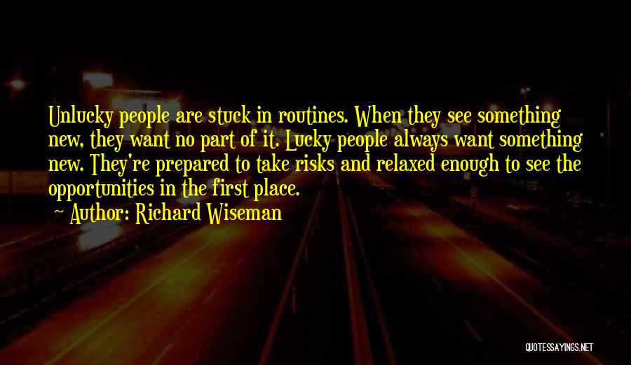Richard Wiseman Quotes: Unlucky People Are Stuck In Routines. When They See Something New, They Want No Part Of It. Lucky People Always
