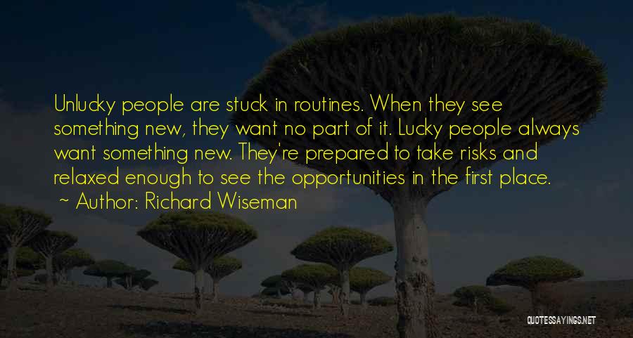 Richard Wiseman Quotes: Unlucky People Are Stuck In Routines. When They See Something New, They Want No Part Of It. Lucky People Always