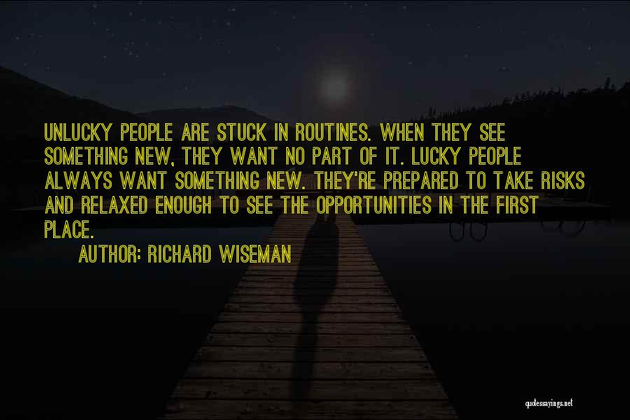 Richard Wiseman Quotes: Unlucky People Are Stuck In Routines. When They See Something New, They Want No Part Of It. Lucky People Always