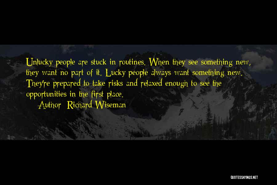 Richard Wiseman Quotes: Unlucky People Are Stuck In Routines. When They See Something New, They Want No Part Of It. Lucky People Always