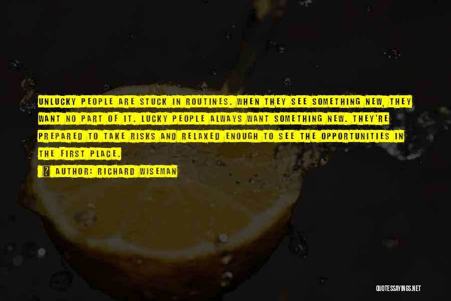 Richard Wiseman Quotes: Unlucky People Are Stuck In Routines. When They See Something New, They Want No Part Of It. Lucky People Always