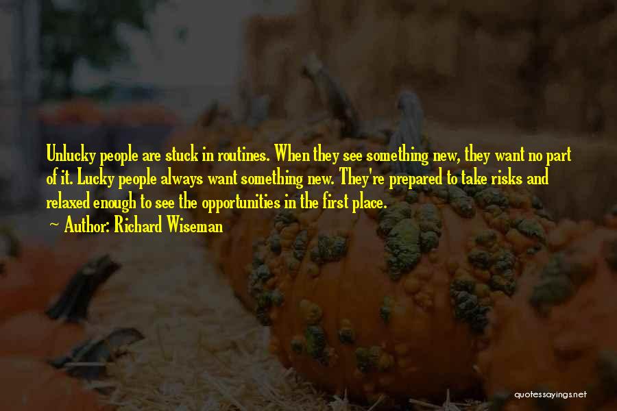 Richard Wiseman Quotes: Unlucky People Are Stuck In Routines. When They See Something New, They Want No Part Of It. Lucky People Always