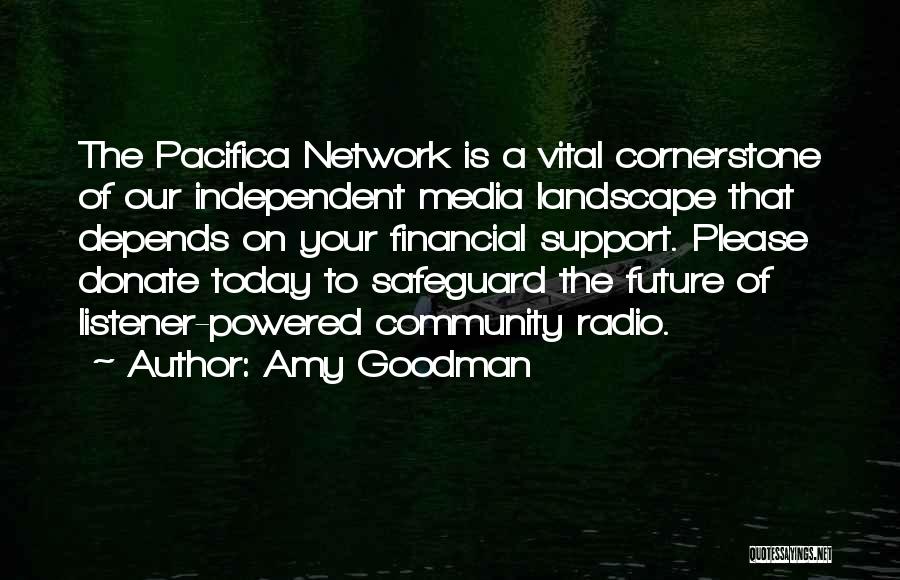 Amy Goodman Quotes: The Pacifica Network Is A Vital Cornerstone Of Our Independent Media Landscape That Depends On Your Financial Support. Please Donate