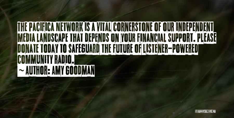 Amy Goodman Quotes: The Pacifica Network Is A Vital Cornerstone Of Our Independent Media Landscape That Depends On Your Financial Support. Please Donate
