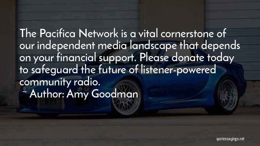 Amy Goodman Quotes: The Pacifica Network Is A Vital Cornerstone Of Our Independent Media Landscape That Depends On Your Financial Support. Please Donate