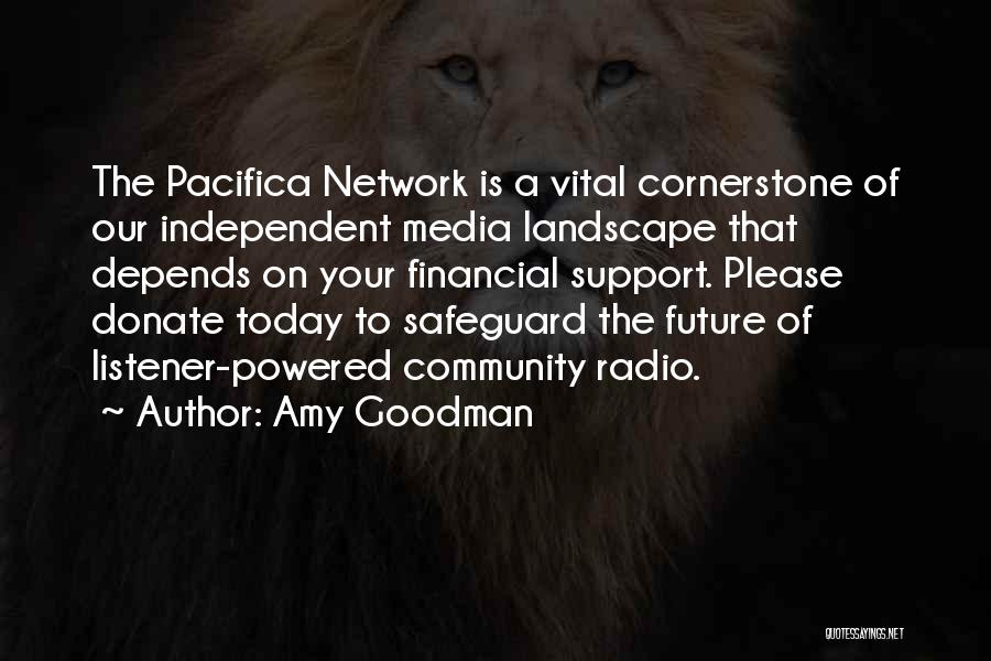 Amy Goodman Quotes: The Pacifica Network Is A Vital Cornerstone Of Our Independent Media Landscape That Depends On Your Financial Support. Please Donate