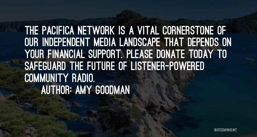 Amy Goodman Quotes: The Pacifica Network Is A Vital Cornerstone Of Our Independent Media Landscape That Depends On Your Financial Support. Please Donate